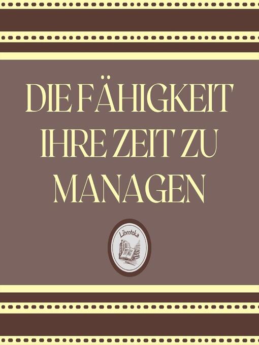 Title details for Die Fähigkeit, Ihre Zeit Zu Managen by LIBROTEKA - Available
